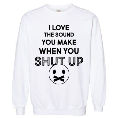 I Love The Sound You Make When You Shut Up Garment-Dyed Sweatshirt