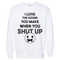 I Love The Sound You Make When You Shut Up Garment-Dyed Sweatshirt
