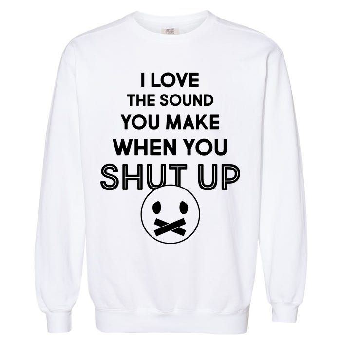 I Love The Sound You Make When You Shut Up Garment-Dyed Sweatshirt