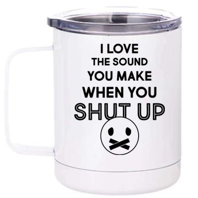 I Love The Sound You Make When You Shut Up 12 oz Stainless Steel Tumbler Cup