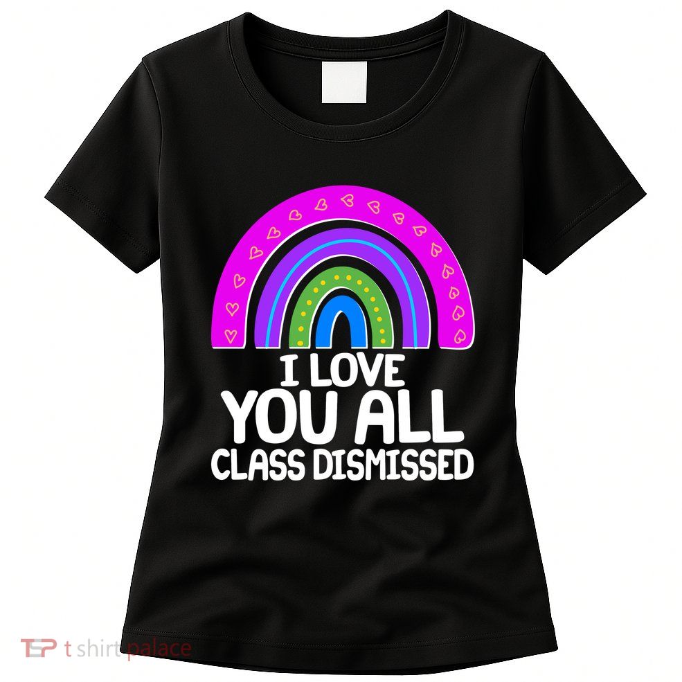 I Love You All Class Dismissed Rainbow Womens T-Shirt