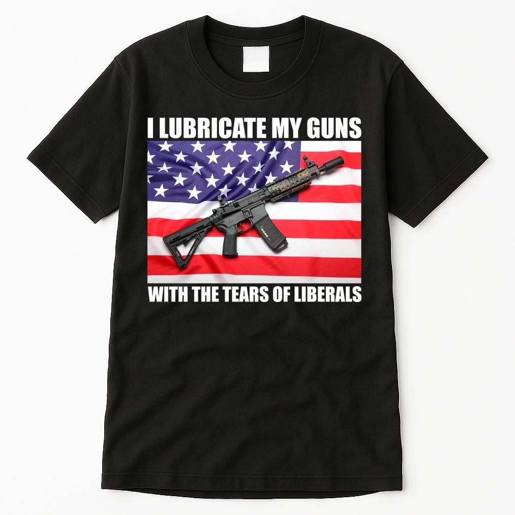 I Lubricate My Guns With Tears Of Liberals Tall T-Shirt