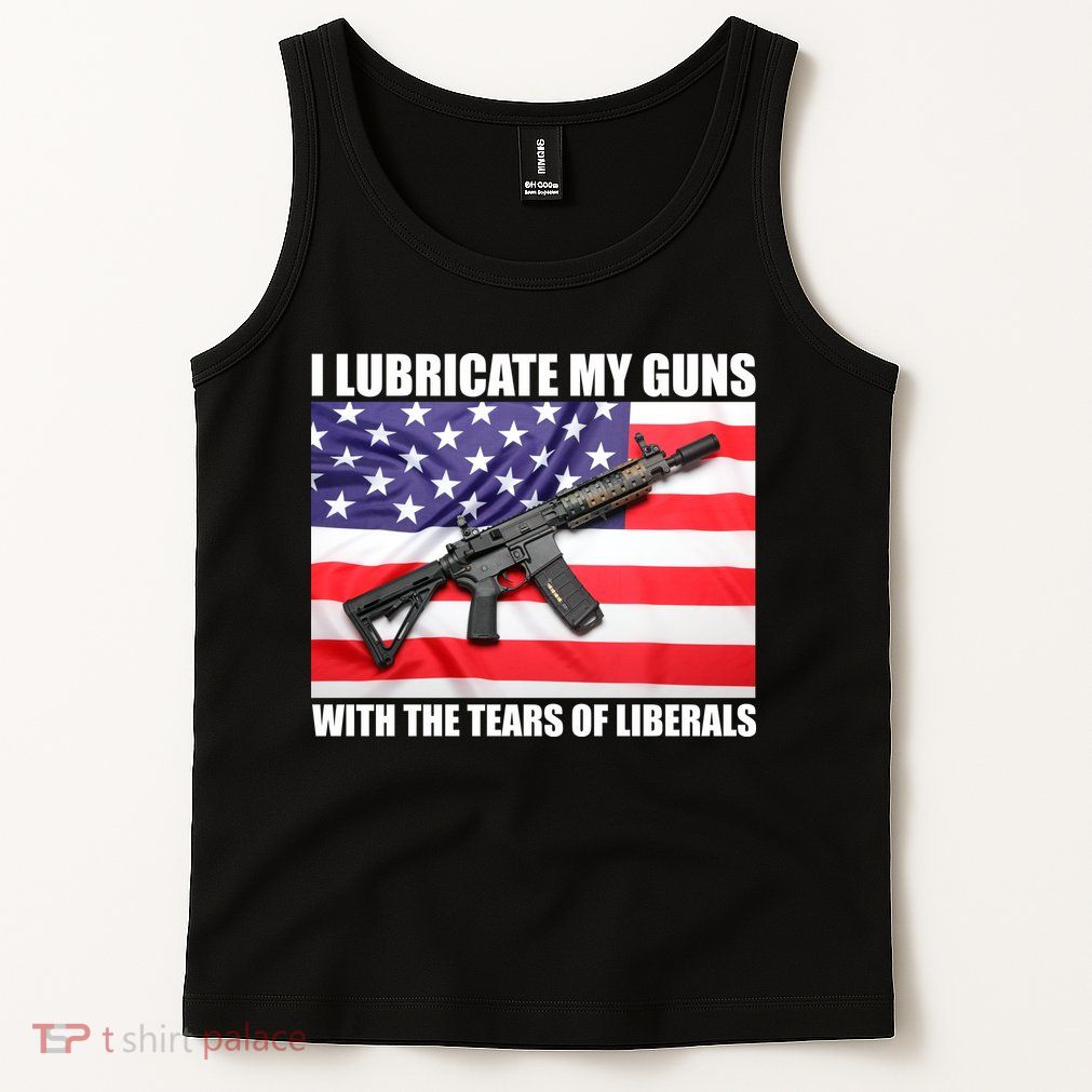 I Lubricate My Guns With Tears Of Liberals Tank Top