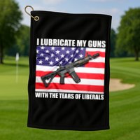 I Lubricate My Guns With Tears Of Liberals Golf Towel