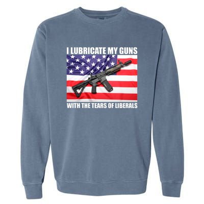 I Lubricate My Guns With Tears Of Liberals Garment-Dyed Sweatshirt