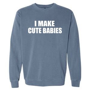 I Make Cute Babies Funny Saying Garment-Dyed Sweatshirt