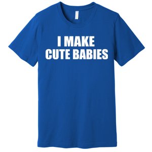 I Make Cute Babies Funny Saying Premium T-Shirt