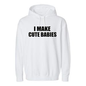 I Make Cute Babies Funny Saying Garment-Dyed Fleece Hoodie