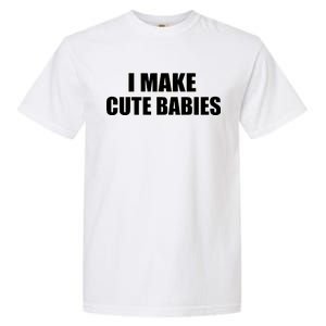 I Make Cute Babies Funny Saying Garment-Dyed Heavyweight T-Shirt