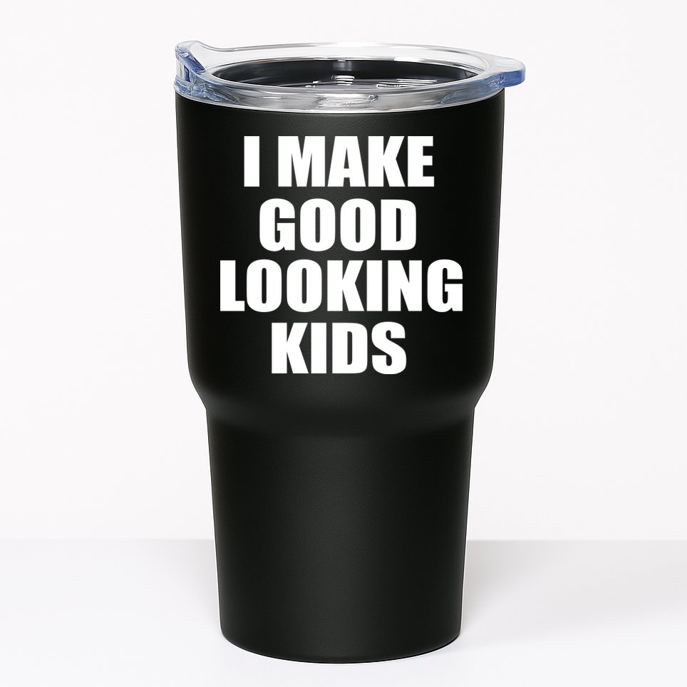 I Make Good Looking Kids Tumbler