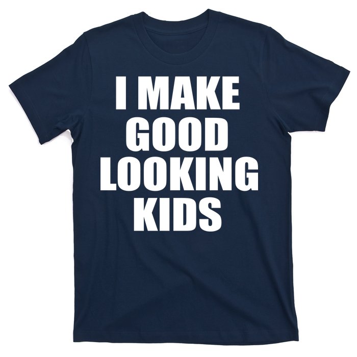 I Make Good Looking Kids T-Shirt