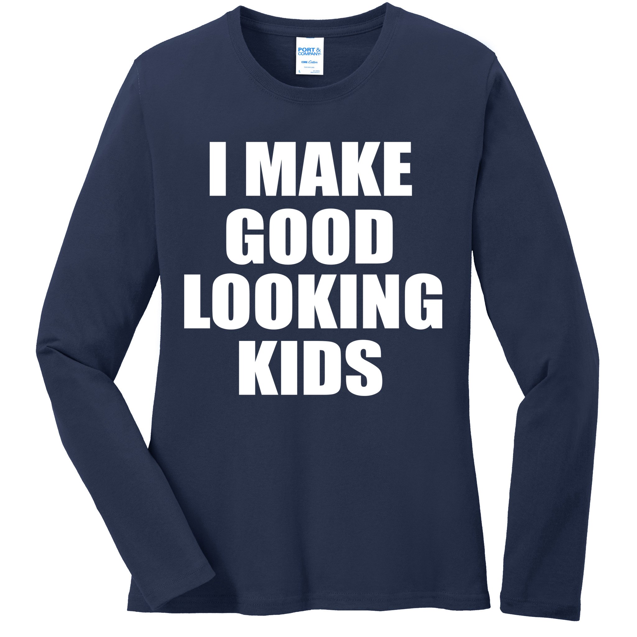 I Make Good Looking Kids Ladies Long Sleeve Shirt