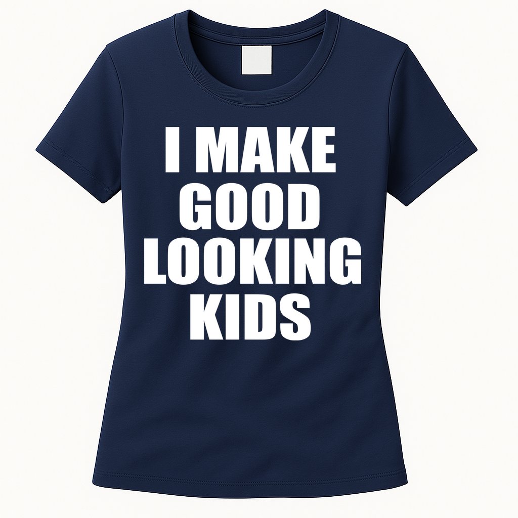 I Make Good Looking Kids Womens T-Shirt
