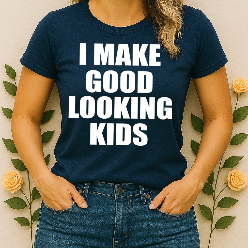 I Make Good Looking Kids Womens T-Shirt