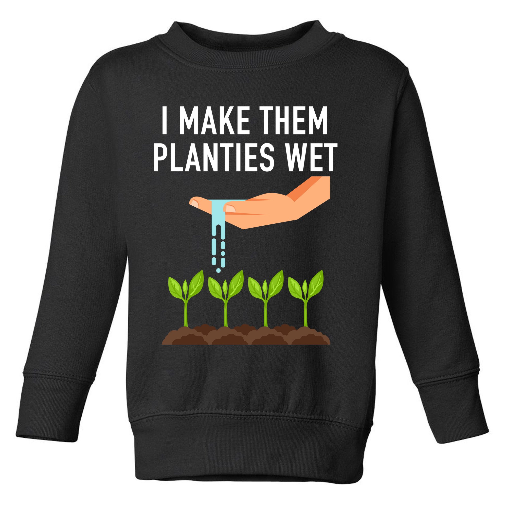 I Make Them Planties Wet Toddler Sweatshirt