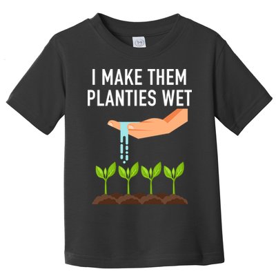 I Make Them Planties Wet Toddler T-Shirt