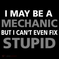 I May Be A Mechanic But I Can't Fix Stupid Flexfit Unipanel Trucker Cap