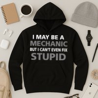 I May Be A Mechanic But I Can't Fix Stupid Hoodie