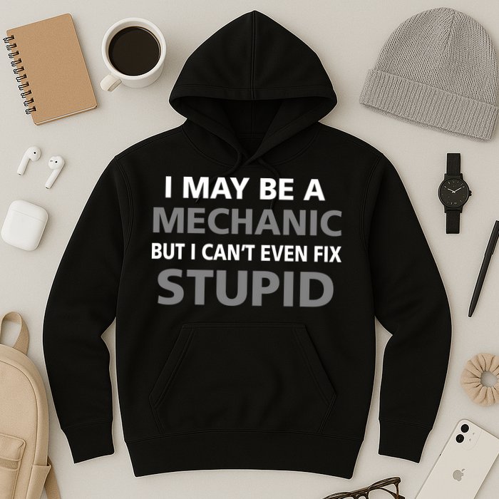I May Be A Mechanic But I Can't Fix Stupid Hoodie