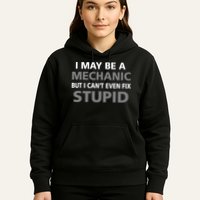 I May Be A Mechanic But I Can't Fix Stupid Hoodie