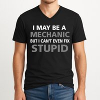 I May Be A Mechanic But I Can't Fix Stupid V-Neck T-Shirt