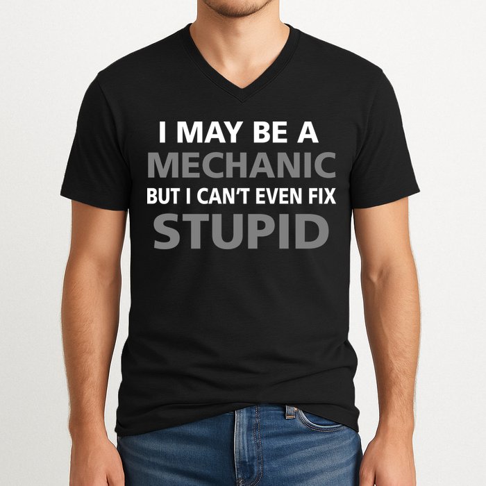 I May Be A Mechanic But I Can't Fix Stupid V-Neck T-Shirt