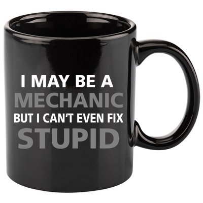 I May Be A Mechanic But I Can't Fix Stupid 11oz C Handle Ceramic Mug