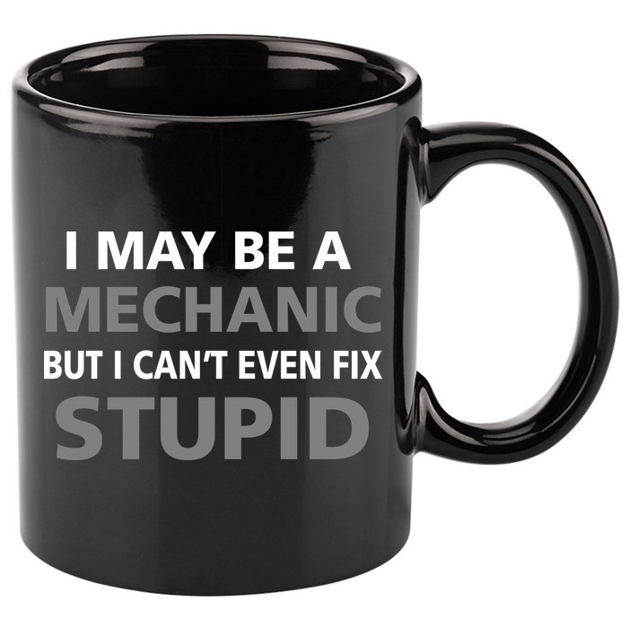 I May Be A Mechanic But I Can't Fix Stupid 11oz C Handle Ceramic Mug