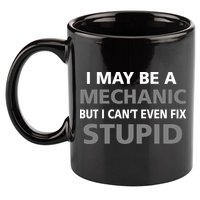 I May Be A Mechanic But I Can't Fix Stupid 11oz C Handle Ceramic Mug
