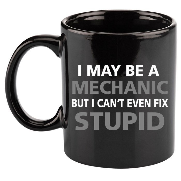 I May Be A Mechanic But I Can't Fix Stupid 11oz C Handle Ceramic Mug