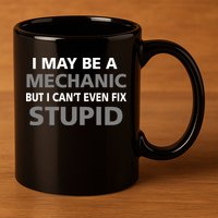 I May Be A Mechanic But I Can't Fix Stupid 11oz C Handle Ceramic Mug