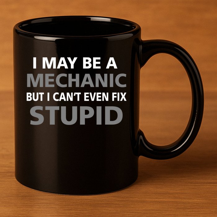 I May Be A Mechanic But I Can't Fix Stupid 11oz C Handle Ceramic Mug