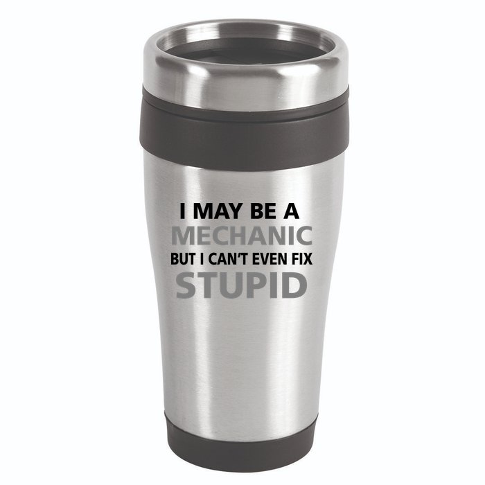 I May Be A Mechanic But I Can't Fix Stupid 16oz Travel Tumbler