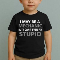 I May Be A Mechanic But I Can't Fix Stupid Toddler T-Shirt