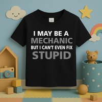 I May Be A Mechanic But I Can't Fix Stupid Toddler T-Shirt