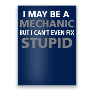 I May Be A Mechanic But I Can't Fix Stupid Poster