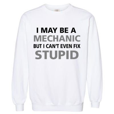 I May Be A Mechanic But I Can't Fix Stupid Garment-Dyed Sweatshirt