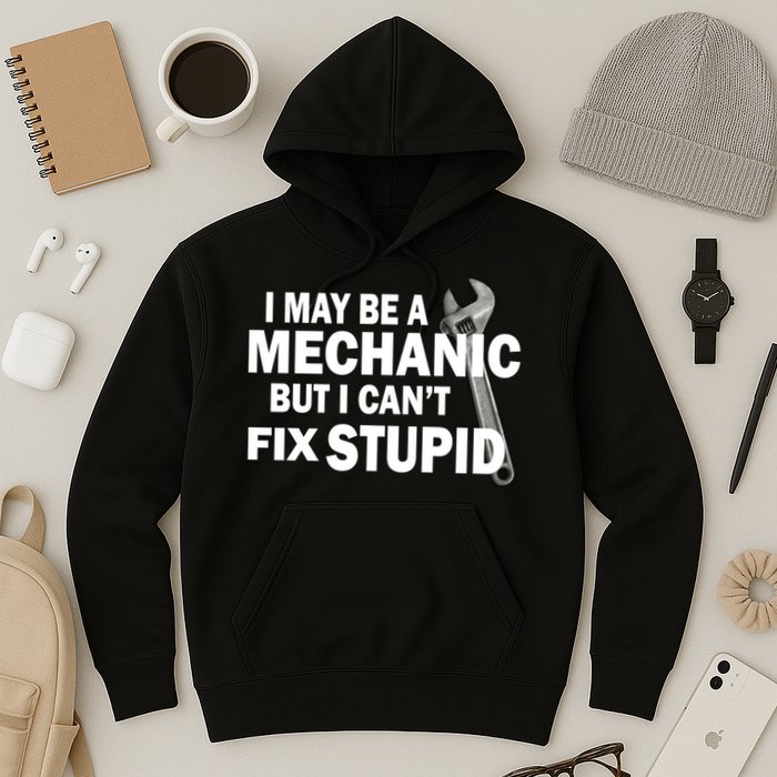 I May Be A Mechanic But I Can't Fix Stupid Funny Hoodie