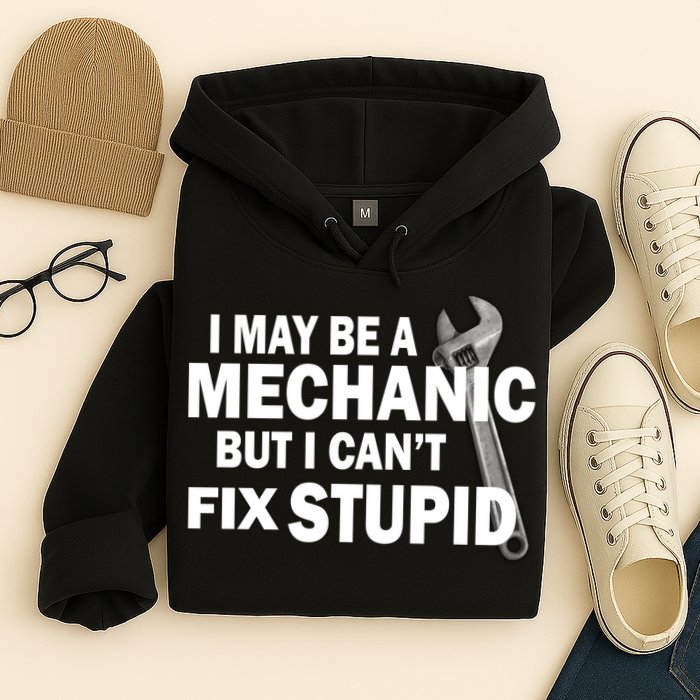 I May Be A Mechanic But I Can't Fix Stupid Funny Hoodie