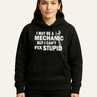 I May Be A Mechanic But I Can't Fix Stupid Funny Hoodie
