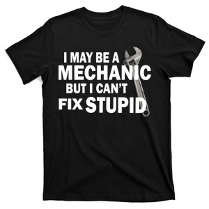 I May Be A Mechanic But I Can't Fix Stupid Funny T-Shirt