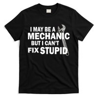 I May Be A Mechanic But I Can't Fix Stupid Funny T-Shirt