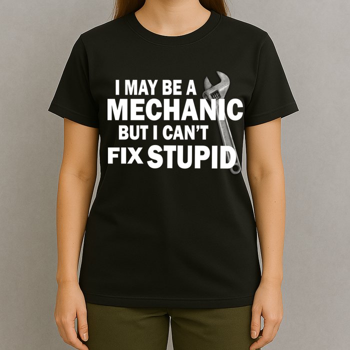 I May Be A Mechanic But I Can't Fix Stupid Funny T-Shirt