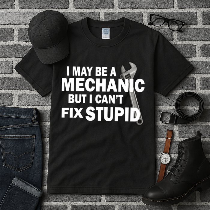 I May Be A Mechanic But I Can't Fix Stupid Funny Tall T-Shirt