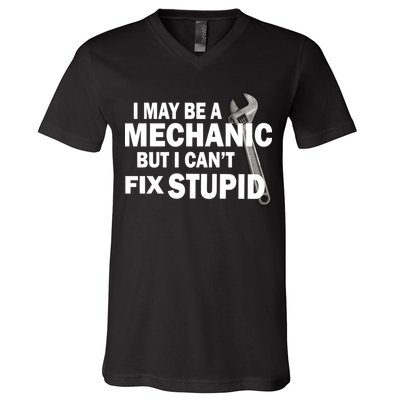 I May Be A Mechanic But I Can't Fix Stupid Funny V-Neck T-Shirt