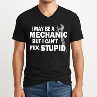 I May Be A Mechanic But I Can't Fix Stupid Funny V-Neck T-Shirt