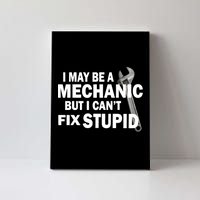 I May Be A Mechanic But I Can't Fix Stupid Funny Canvas