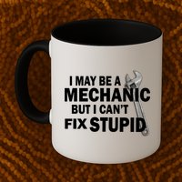 I May Be A Mechanic But I Can't Fix Stupid Funny Mug