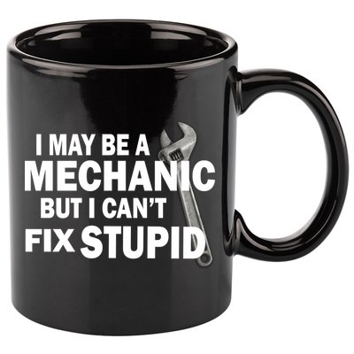 I May Be A Mechanic But I Can't Fix Stupid Funny 11oz C Handle Ceramic Mug