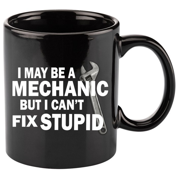 I May Be A Mechanic But I Can't Fix Stupid Funny 11oz C Handle Ceramic Mug